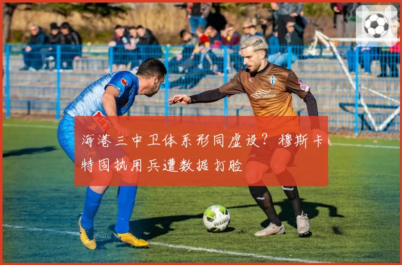 海港三中卫体系形同虚设？穆斯卡特固执用兵遭数据打脸