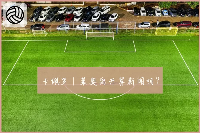 卡佩罗丨莱奥离开算新闻吗？