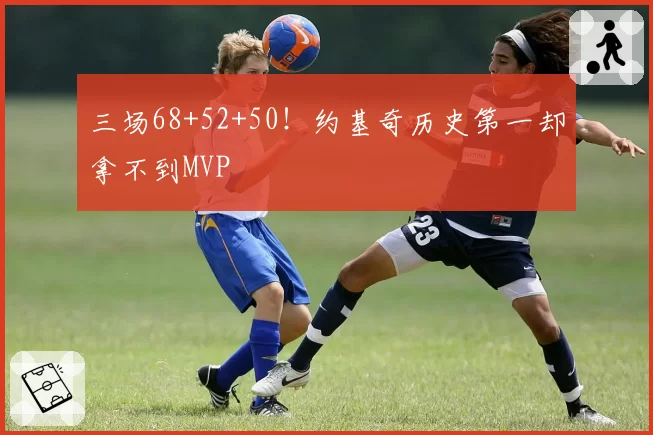 三场68+52+50！约基奇历史第一却拿不到MVP