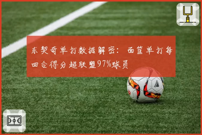 东契奇单打数据解密：面筐单打每回合得分超联盟97%球员