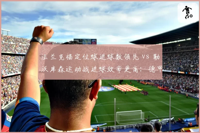 法兰克福定位球进球数领先 vs 勒沃库森运动战进球效率更高:德甲得分手段对比