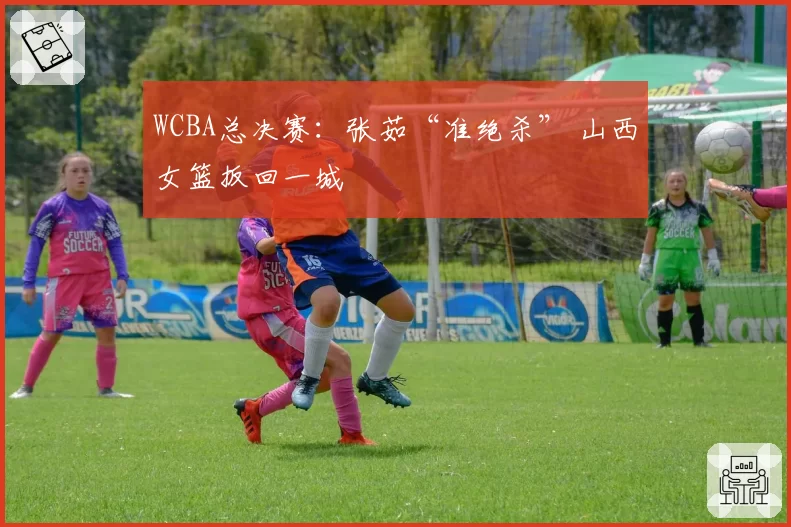 WCBA总决赛：张茹“准绝杀” 山西女篮扳回一城