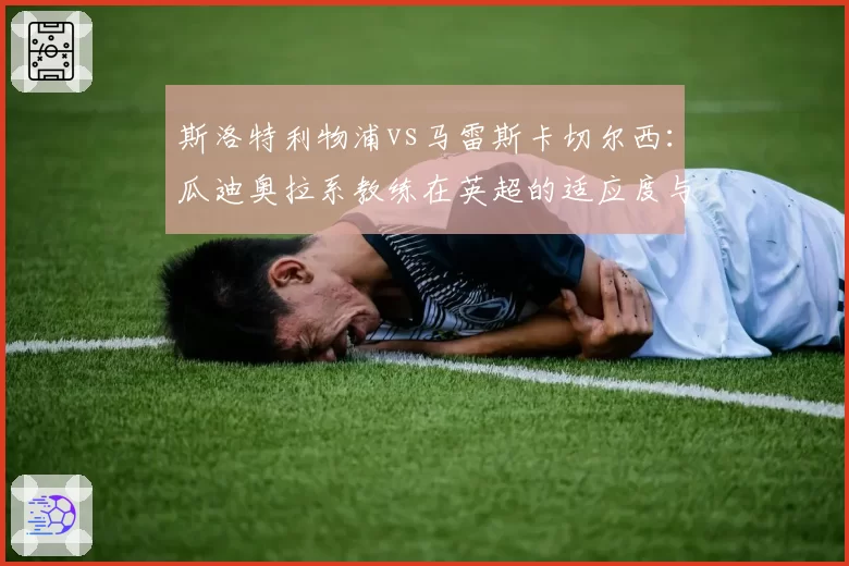 斯洛特利物浦vs马雷斯卡切尔西：瓜迪奥拉系教练在英超的适应度与战绩差异