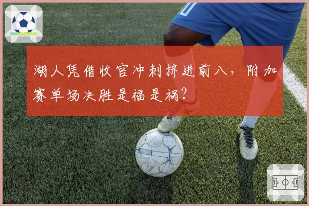 湖人凭借收官冲刺挤进前八,附加赛单场决胜是福是祸?