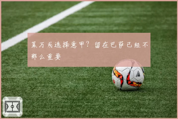 莱万或选择意甲？留在巴萨已经不那么重要