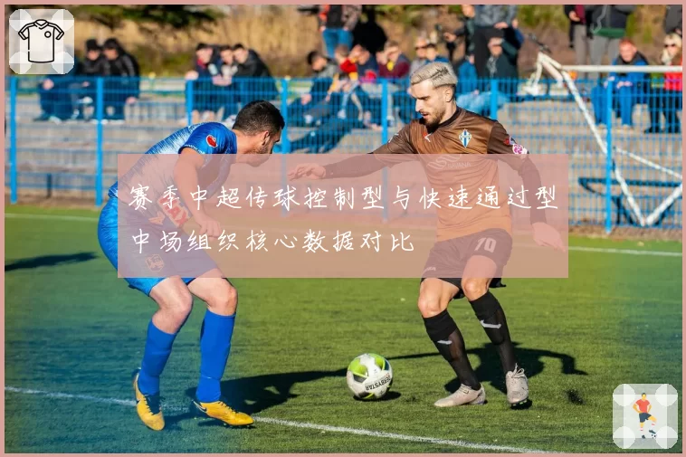 赛季中超传球控制型与快速通过型中场组织核心数据对比