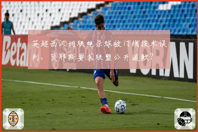 英超西汉姆联绝杀球被门线技术误判，莫耶斯要求联盟公开道歉？