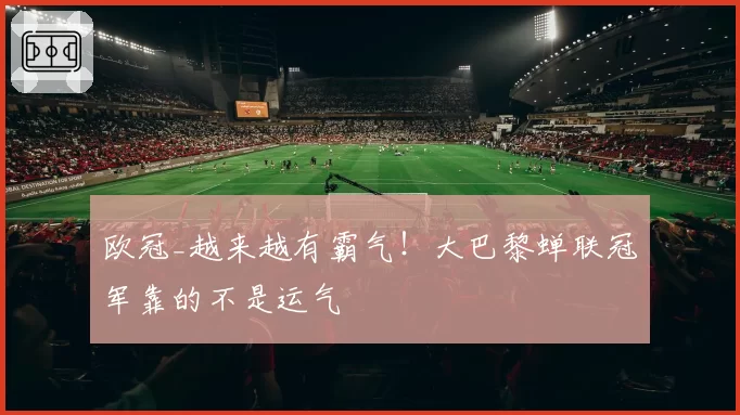 欧冠_越来越有霸气！大巴黎蝉联冠军靠的不是运气