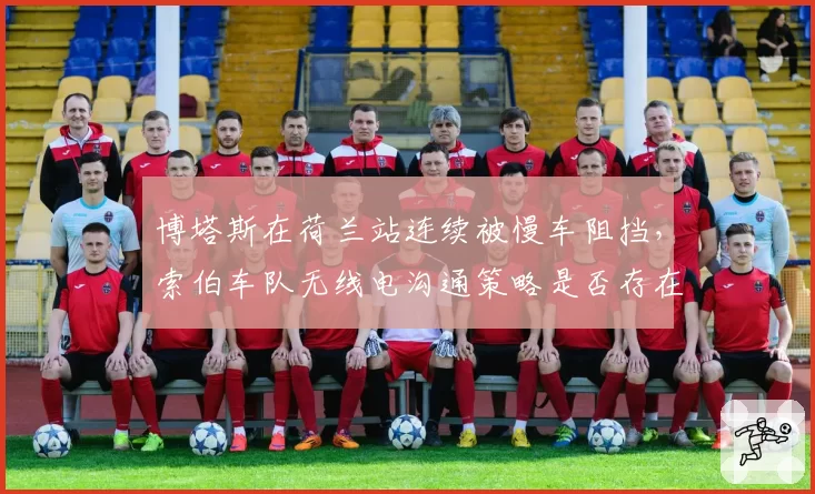 博塔斯在荷兰站连续被慢车阻挡，索伯车队无线电沟通策略是否存在盲区？