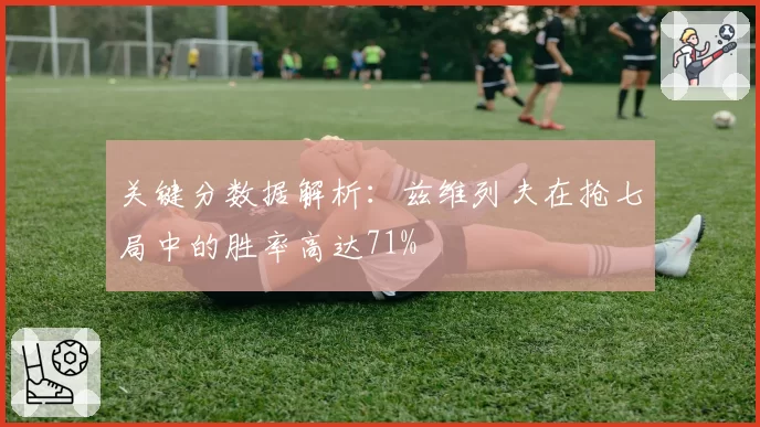 关键分数据解析：兹维列夫在抢七局中的胜率高达71%