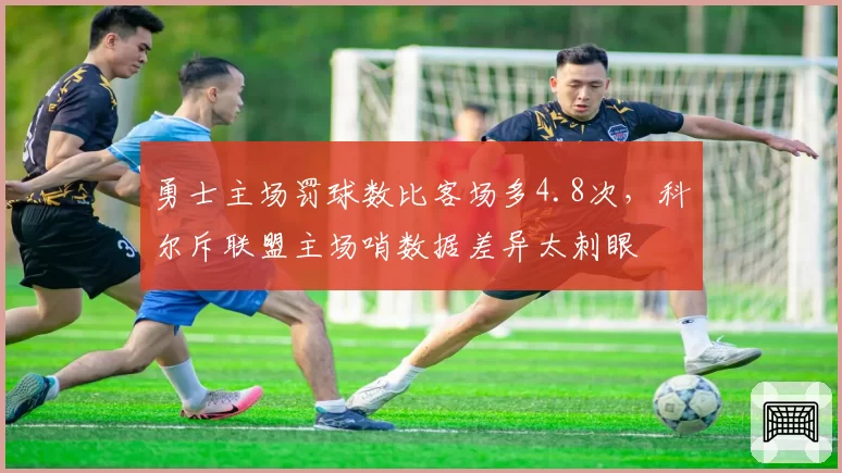 勇士主场罚球数比客场多4.8次，科尔斥联盟主场哨数据差异太刺眼