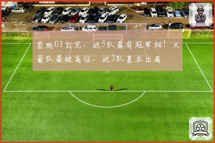 首轮G1打完,这5队最有冠军相!火箭队最被高估,这3队基本出局