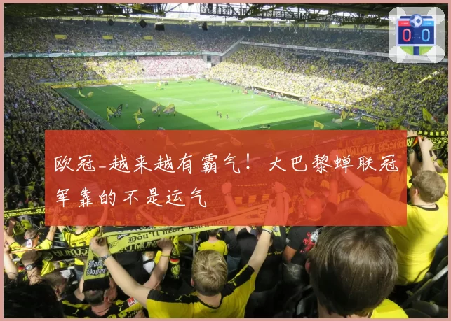 欧冠_越来越有霸气！大巴黎蝉联冠军靠的不是运气