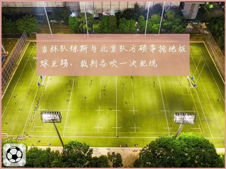 吉林队琼斯与北京队方硕争抢地板球互踢，裁判各吹一次犯规