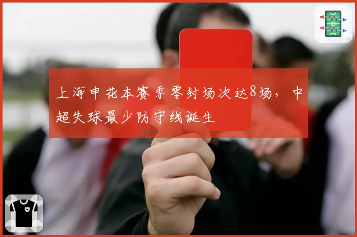 上海申花本赛季零封场次达8场，中超失球最少防守线诞生