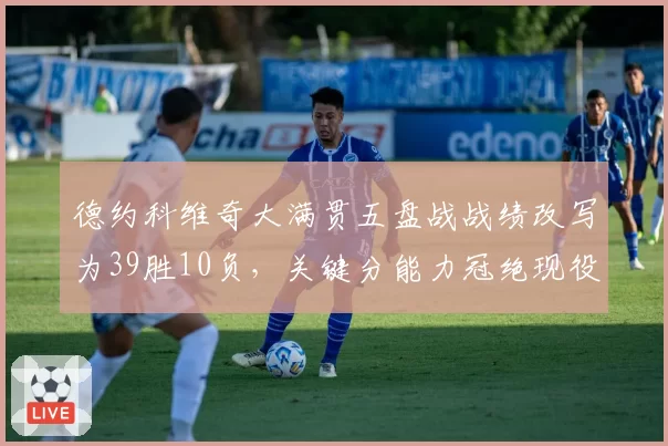 德约科维奇大满贯五盘战战绩改写为39胜10负，关键分能力冠绝现役